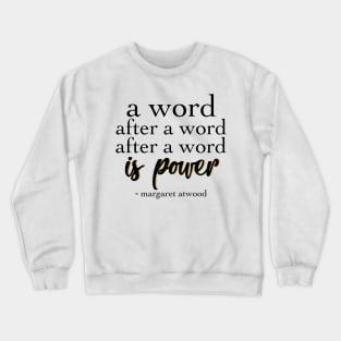 Margaret Atwood Quote: A Word after a word after a word is power Crewneck Sweatshirt